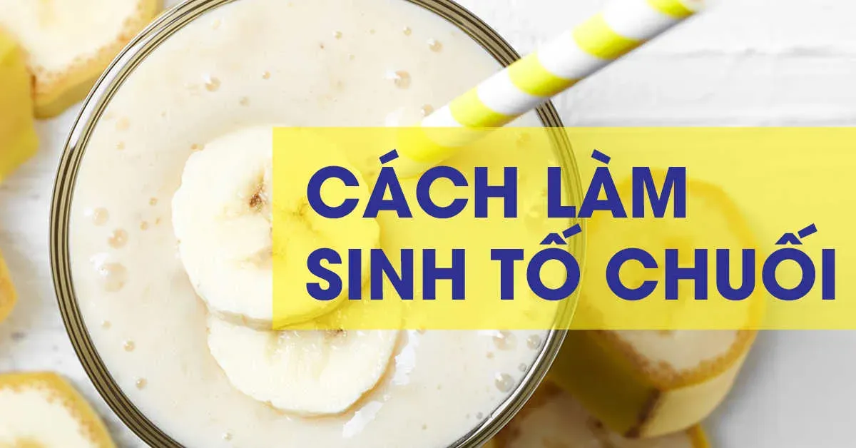 3 cách làm sinh tố chuối thơm ngon để giải nhiệt cho cơ thể