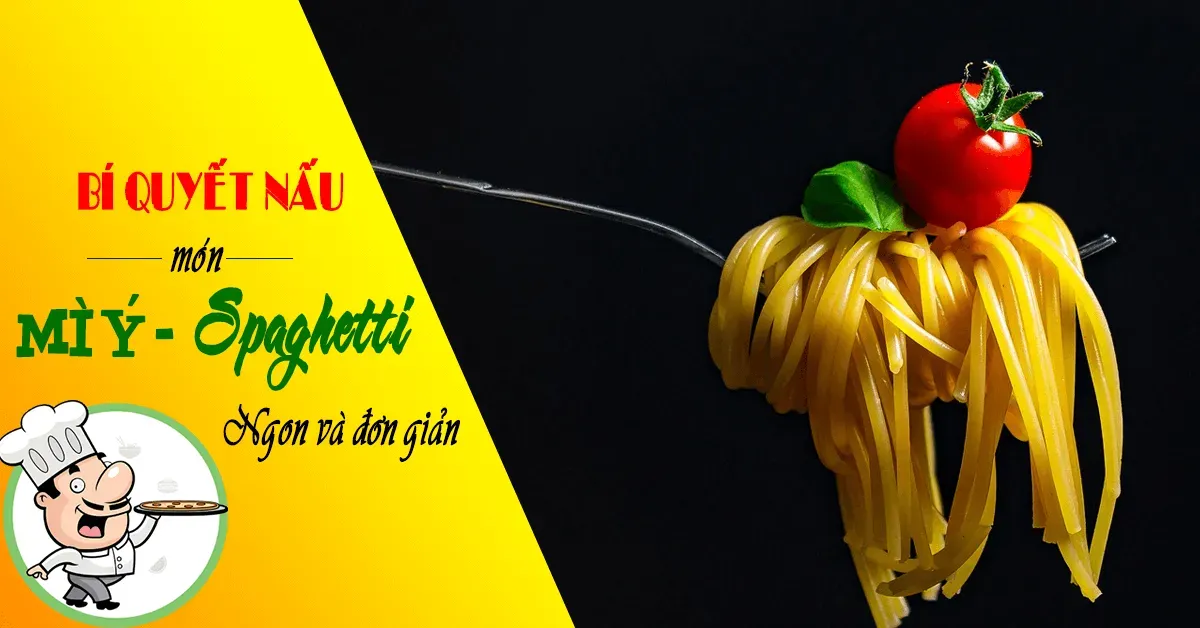 Bí quyết làm mì Ý Spaghetti ngon, đơn giản