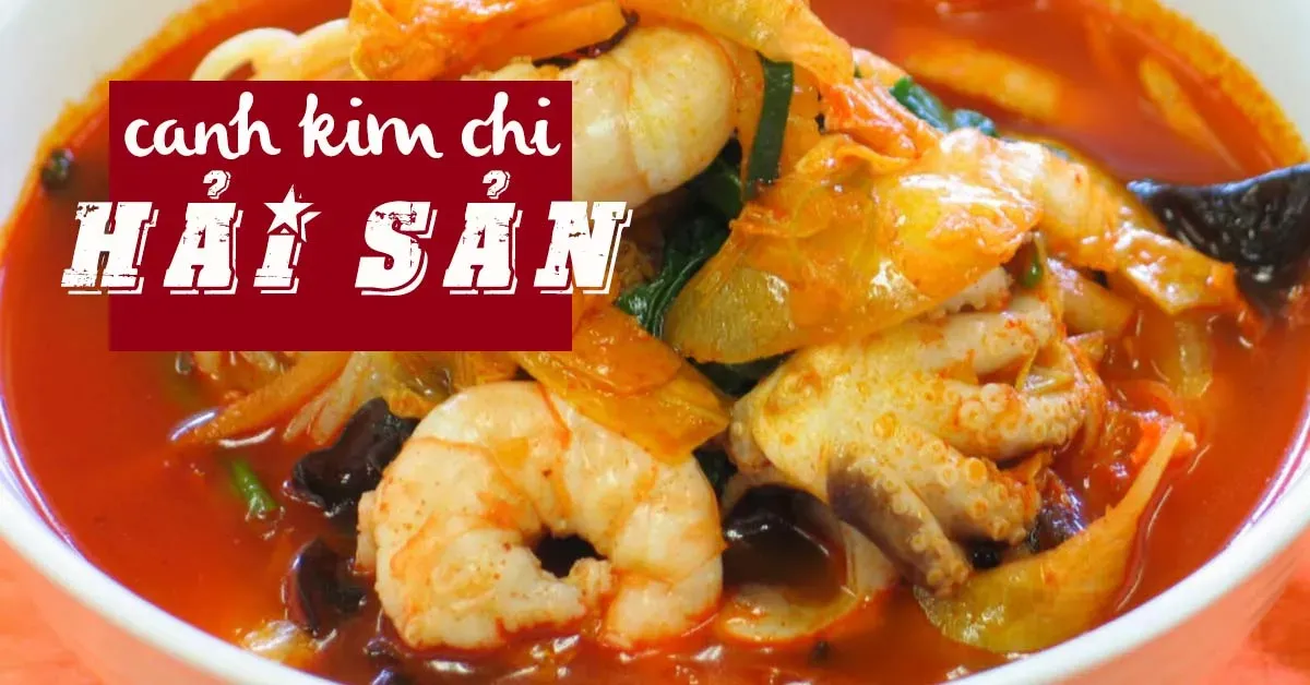 Cách nấu canh kim chi hải sản kiểu Hàn Quốc siêu ngon