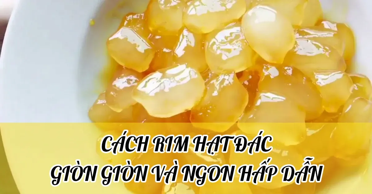 Cách rim hạt đác đơn giản ngon giòn sần sật hấp dẫn người ăn