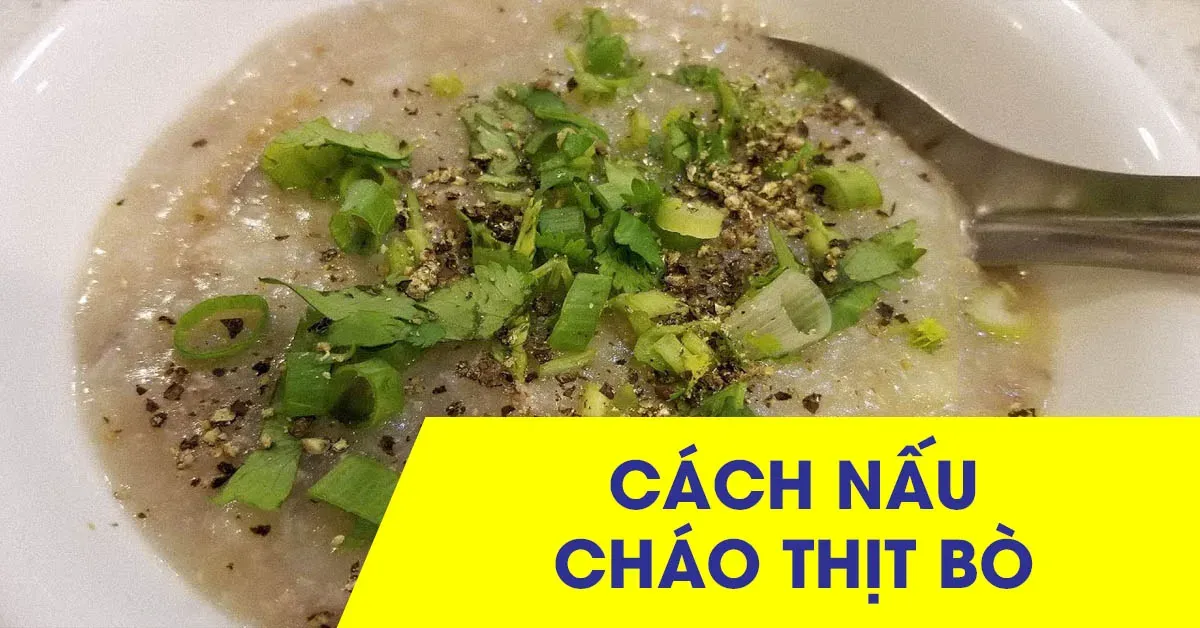 Mách bạn công thức nấu cháo thịt bò thơm ngon, bổ dưỡng